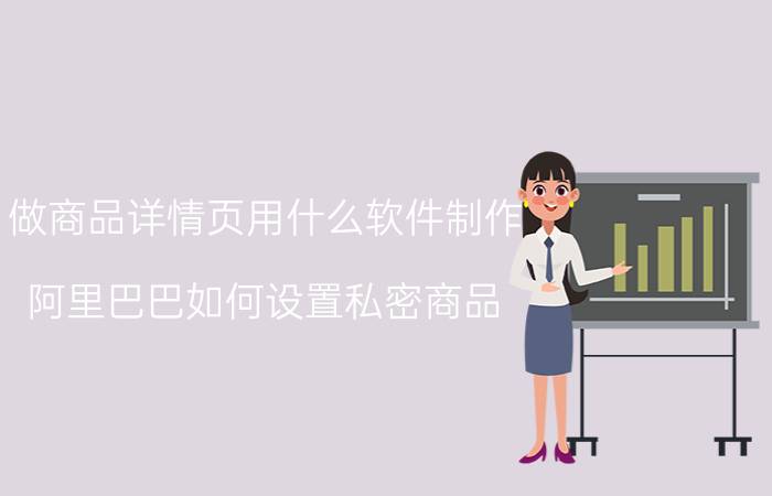 做商品详情页用什么软件制作 阿里巴巴如何设置私密商品？